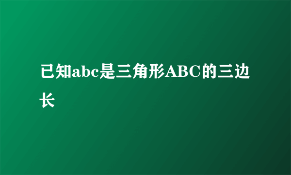 已知abc是三角形ABC的三边长
