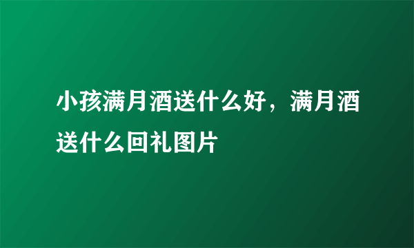 小孩满月酒送什么好，满月酒送什么回礼图片