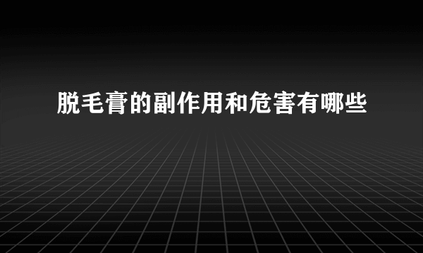 脱毛膏的副作用和危害有哪些