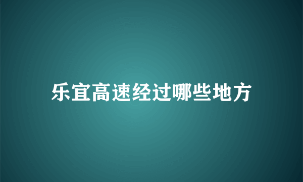 乐宜高速经过哪些地方