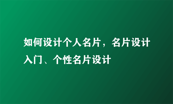如何设计个人名片，名片设计入门、个性名片设计