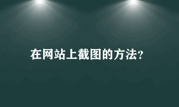 在网站上截图的方法？