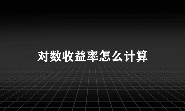 对数收益率怎么计算