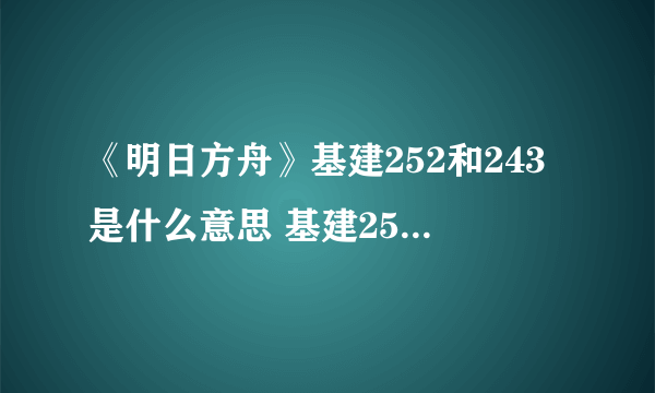《明日方舟》基建252和243是什么意思 基建252和243含义详解