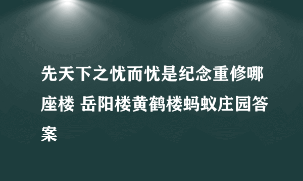 先天下之忧而忧是纪念重修哪座楼 岳阳楼黄鹤楼蚂蚁庄园答案
