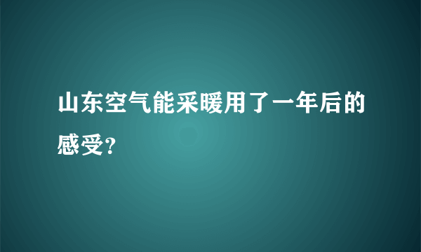 山东空气能采暖用了一年后的感受？