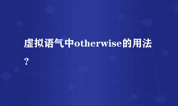 虚拟语气中otherwise的用法？