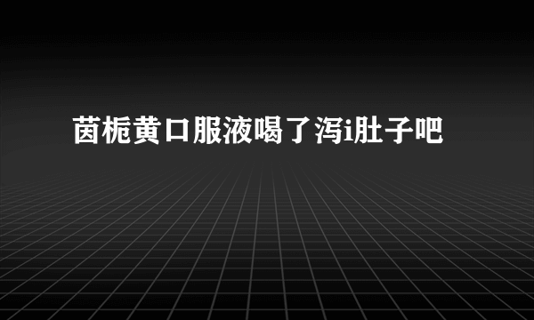 茵栀黄口服液喝了泻i肚子吧