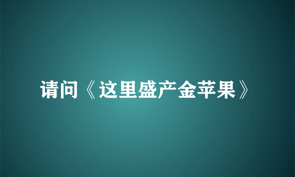 请问《这里盛产金苹果》