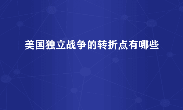 美国独立战争的转折点有哪些
