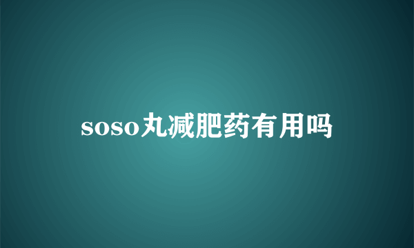 soso丸减肥药有用吗