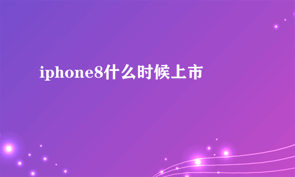iphone8什么时候上市