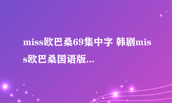 miss欧巴桑69集中字 韩剧miss欧巴桑国语版70集 miss欧巴桑全集71下载