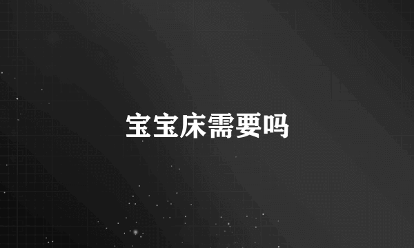 宝宝床需要吗