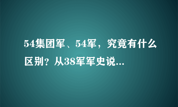 54集团军、54军，究竟有什么区别？从38军军史说开去，就能搞明白