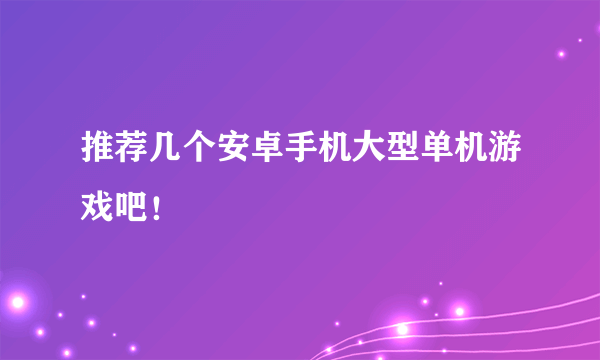 推荐几个安卓手机大型单机游戏吧！