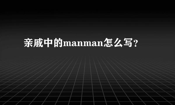 亲戚中的manman怎么写？