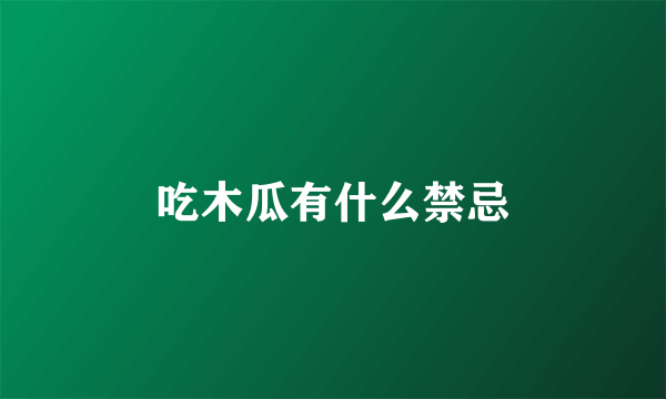 吃木瓜有什么禁忌
