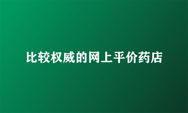 比较权威的网上平价药店
