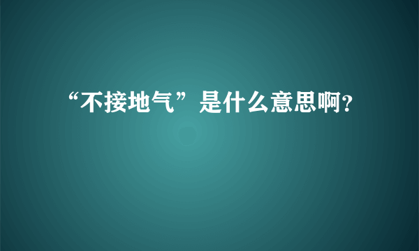 “不接地气”是什么意思啊？