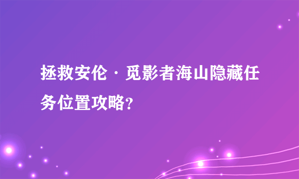 拯救安伦·觅影者海山隐藏任务位置攻略？