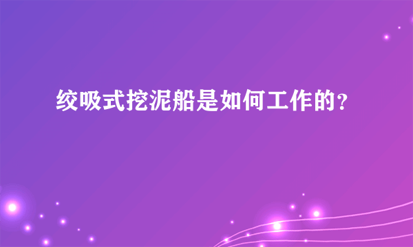 绞吸式挖泥船是如何工作的？