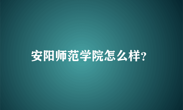 安阳师范学院怎么样？
