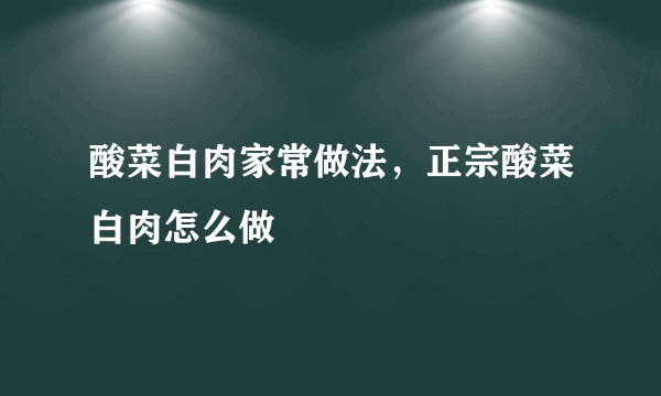 酸菜白肉家常做法，正宗酸菜白肉怎么做