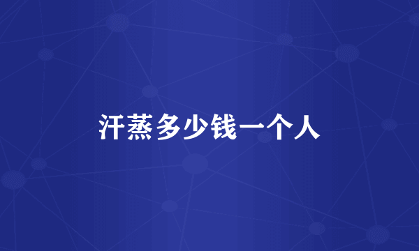 汗蒸多少钱一个人