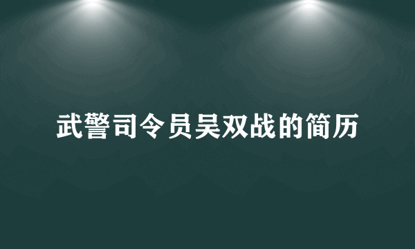 武警司令员吴双战的简历