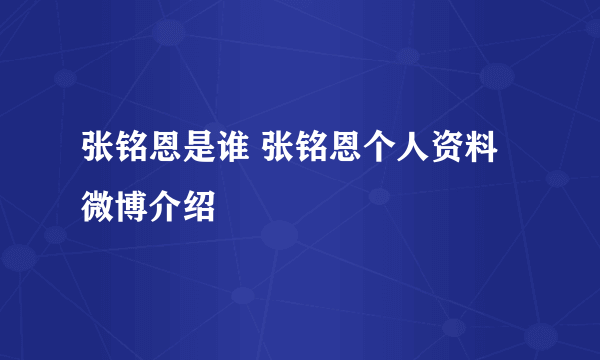 张铭恩是谁 张铭恩个人资料微博介绍