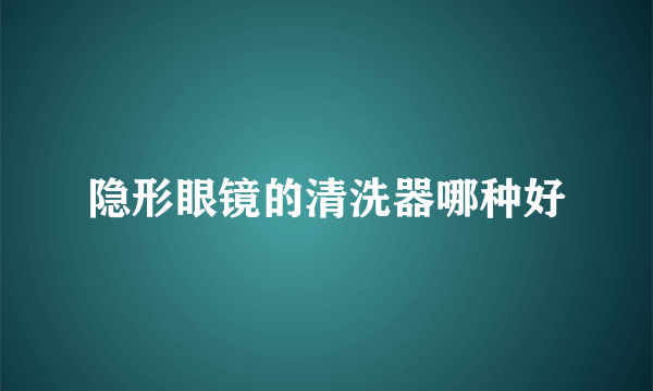 隐形眼镜的清洗器哪种好