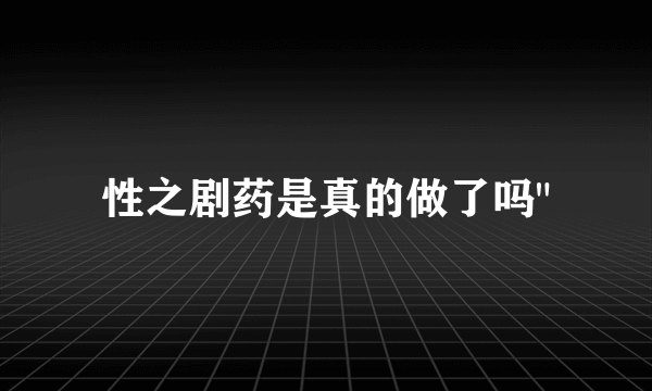 性之剧药是真的做了吗