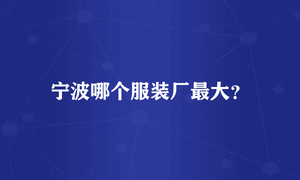 宁波哪个服装厂最大？