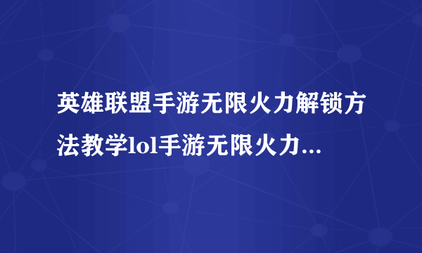 英雄联盟手游无限火力解锁方法教学lol手游无限火力怎么开启