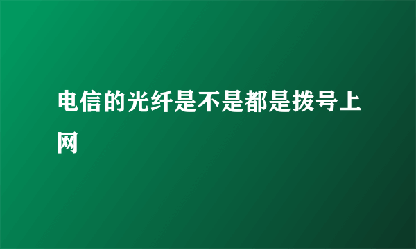 电信的光纤是不是都是拨号上网