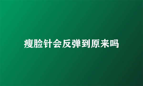 瘦脸针会反弹到原来吗