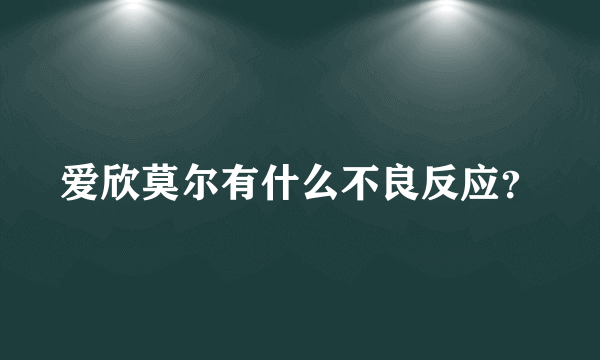 爱欣莫尔有什么不良反应？