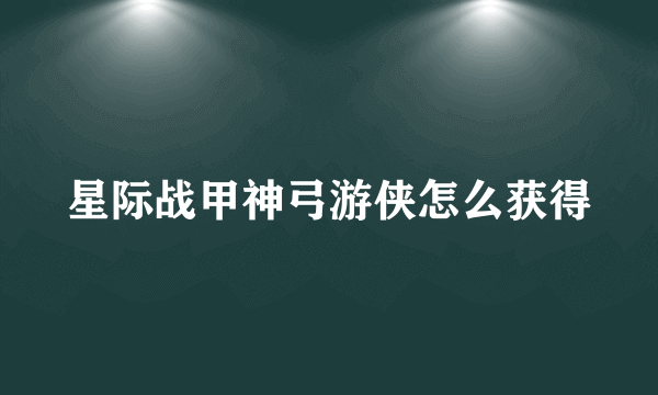 星际战甲神弓游侠怎么获得