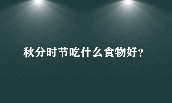 秋分时节吃什么食物好？