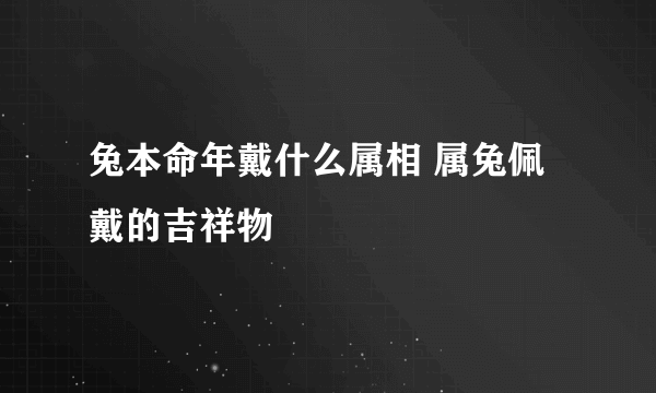 兔本命年戴什么属相 属兔佩戴的吉祥物