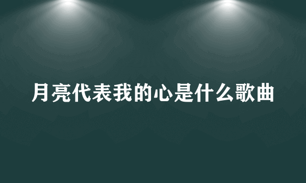 月亮代表我的心是什么歌曲