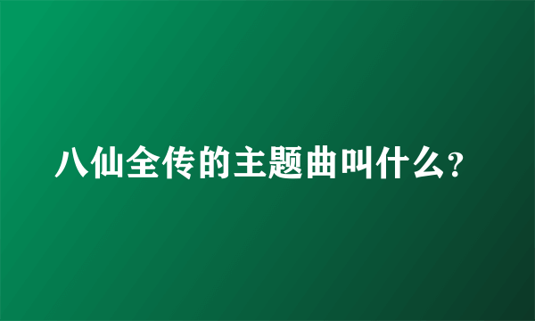 八仙全传的主题曲叫什么？