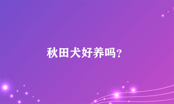 秋田犬好养吗？