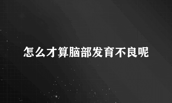 怎么才算脑部发育不良呢