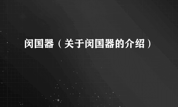 闵国器（关于闵国器的介绍）