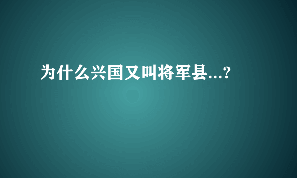 为什么兴国又叫将军县...?