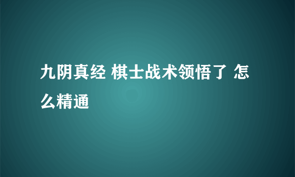 九阴真经 棋士战术领悟了 怎么精通