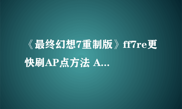 《最终幻想7重制版》ff7re更快刷AP点方法 AP点获取方法