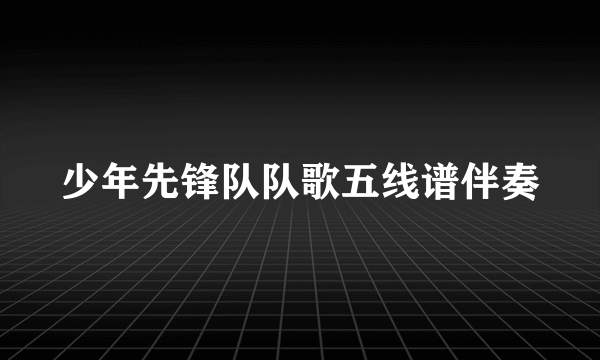 少年先锋队队歌五线谱伴奏
